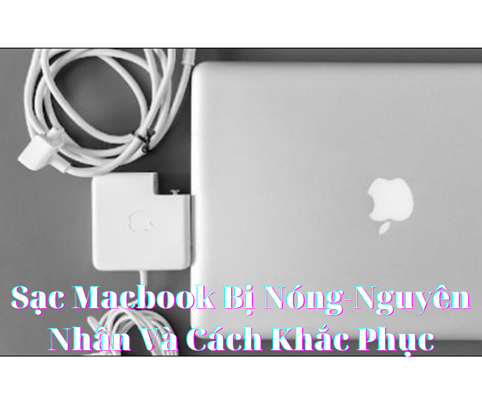 Sạc Macbook Bị Nóng-Nguyên Nhân Và Cách Khắc Phục 1