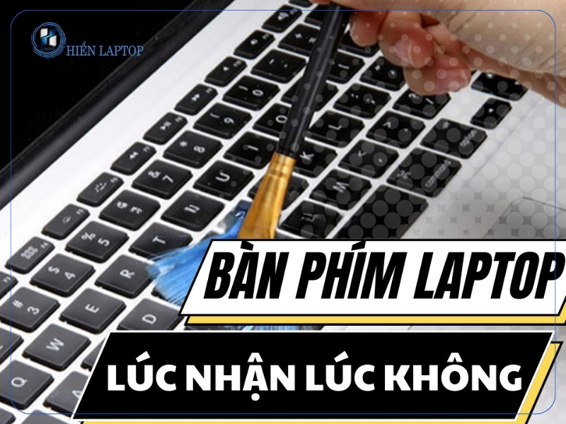 Dấu hiệu nhận biết bàn phím laptop lúc nhận lúc không
