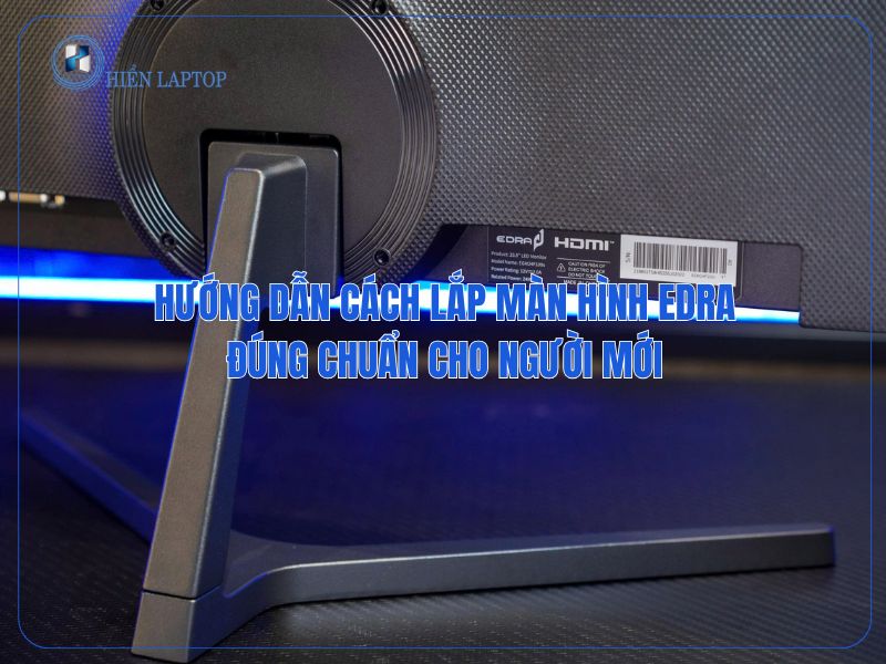 Hướng Dẫn Cách Lắp Màn Hình Edra Đúng Chuẩn Cho Người Mới